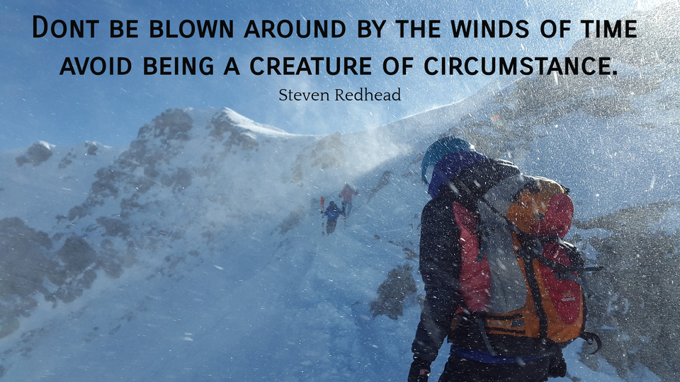 dont be blown around by the winds of time avoid being a creature of circumstance...