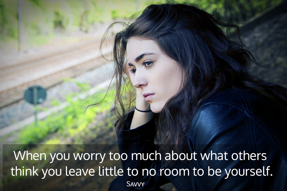 when you worry too much about what others think you leave little to no room to be...