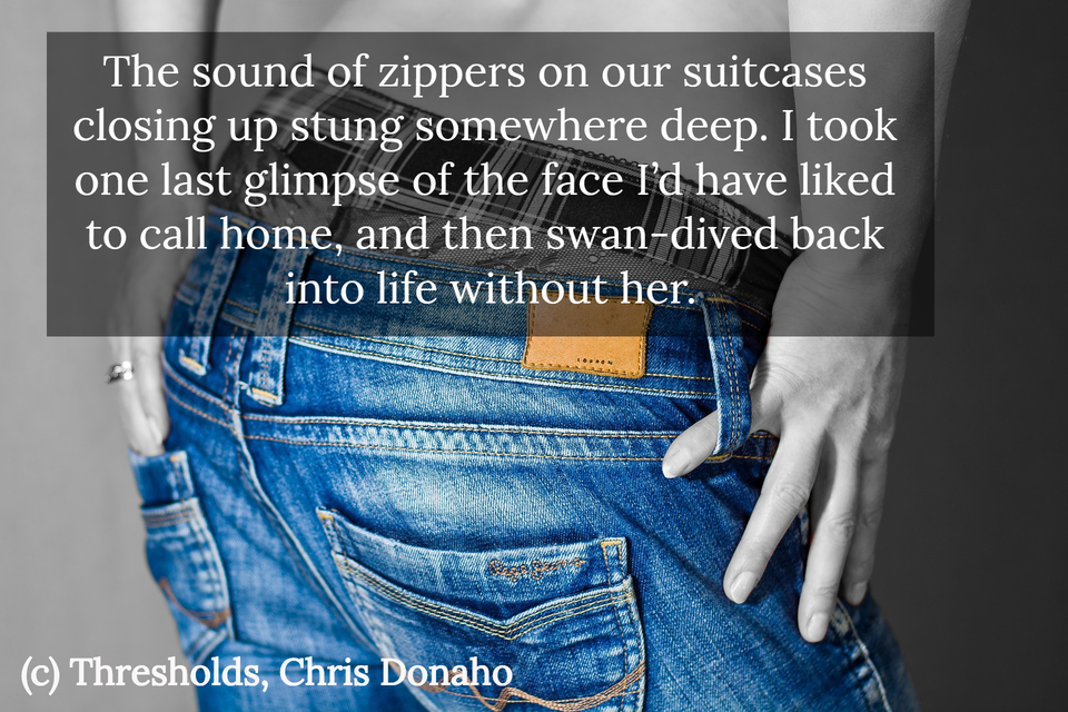 the sound of zippers on our suitcases closing up stung somewhere deep i took one last...
