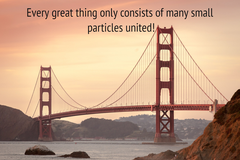 every great thing only consists of many small particles united...