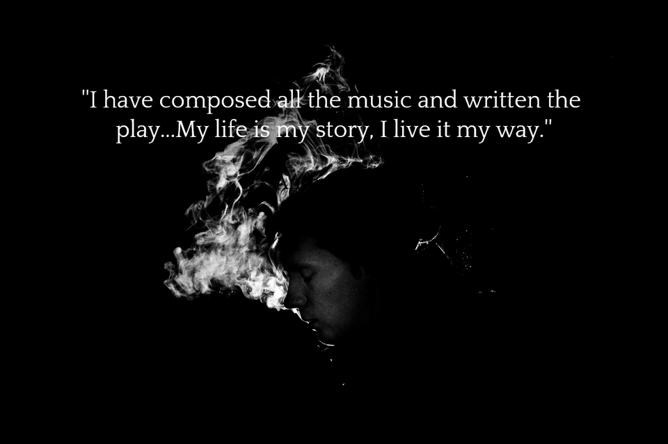i have composed all the music and written the play my life is my story i live it...
