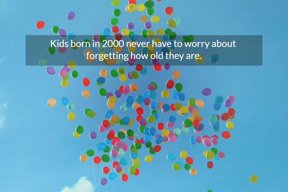 kids born in 2000 never have to worry about forgetting how old they are...