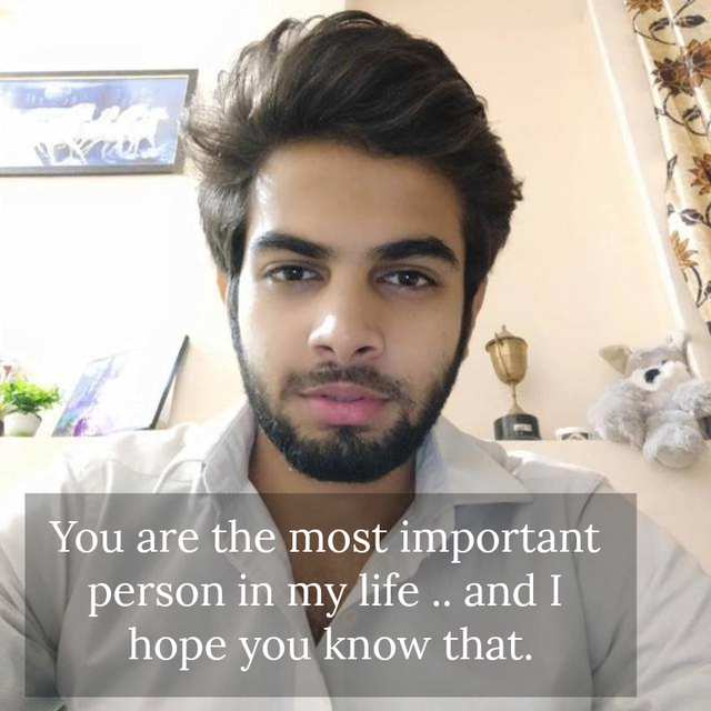 you are the most important person in my life and i hope you know that...