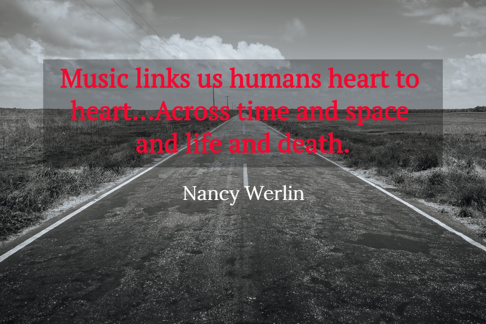 music links us humans heart to heart across time and space and life and death...