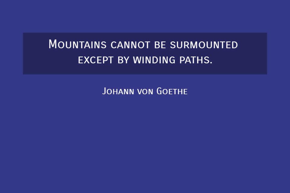 mountains cannot be surmounted except by winding paths...