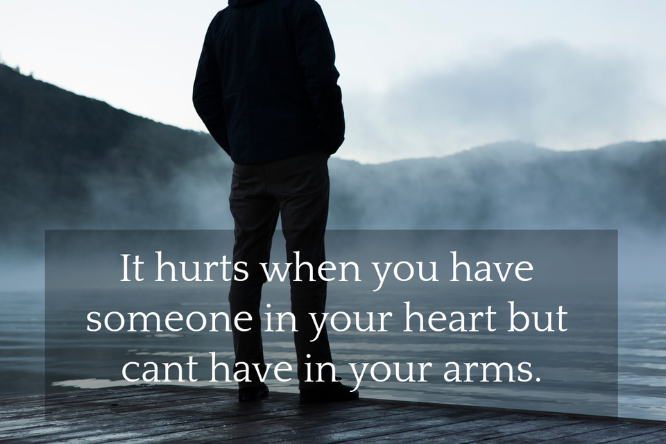 it hurts when you have someone in your heart but cant have in your arms...