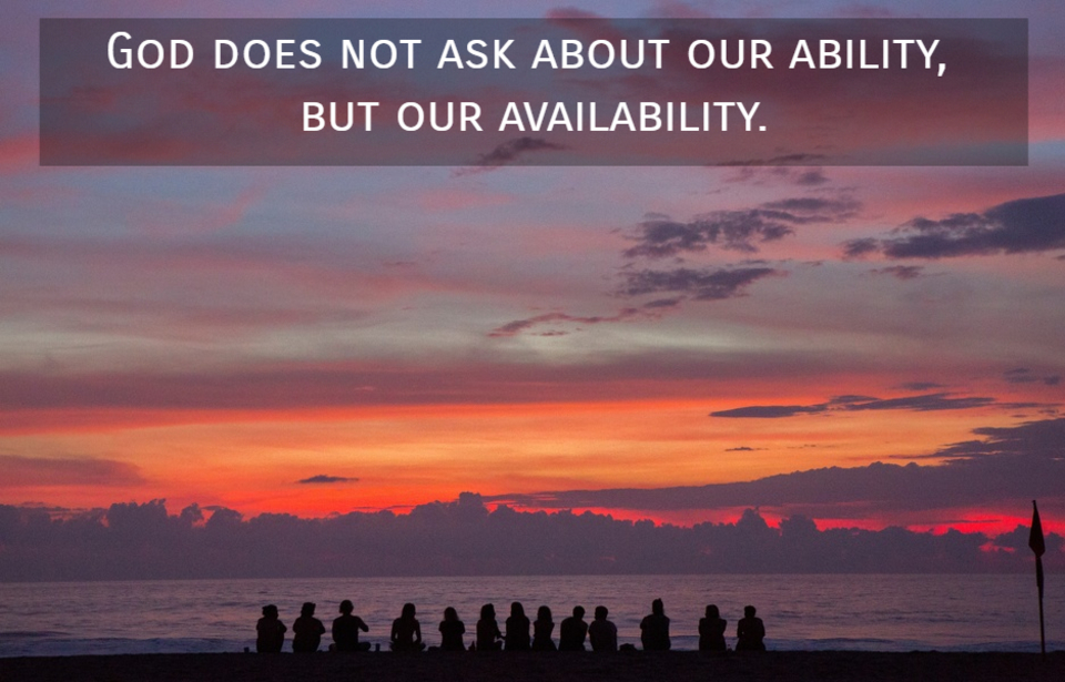 god does not ask about our ability but our availability...