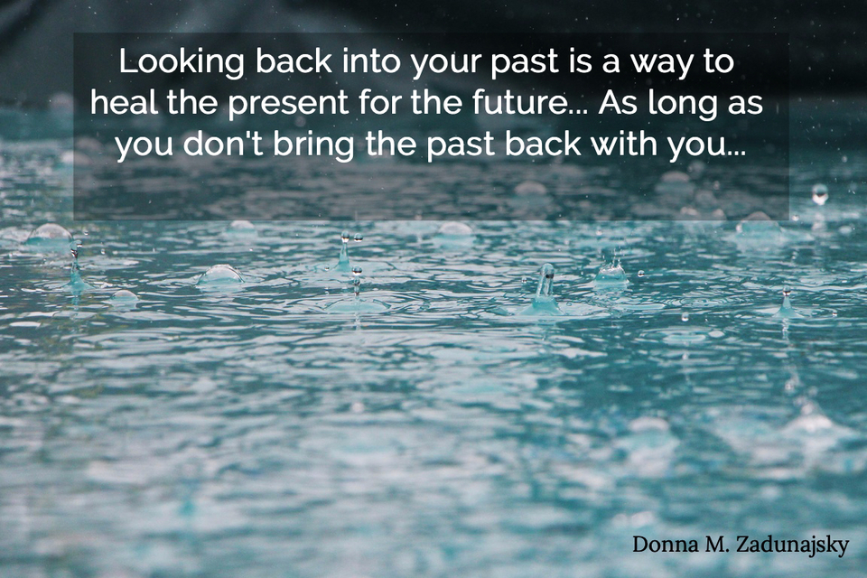 looking back into your past is a way to heal the present for the future as long as you...