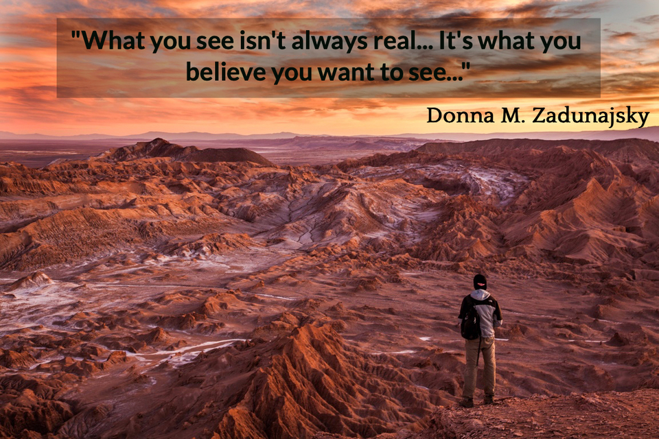 what you see isnt always real its what you believe you want to see...