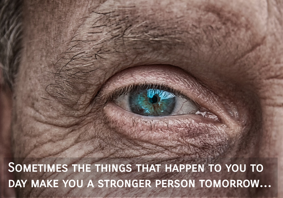 sometimes the things that happen to you to day make you a stronger person tomorrow...