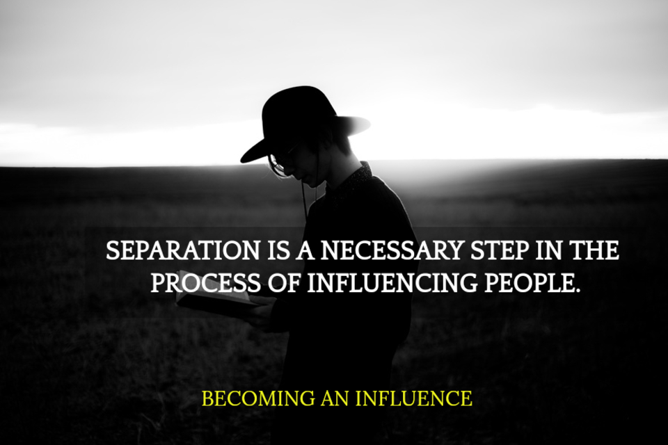 separation is a necessary step in the process of influencing people...