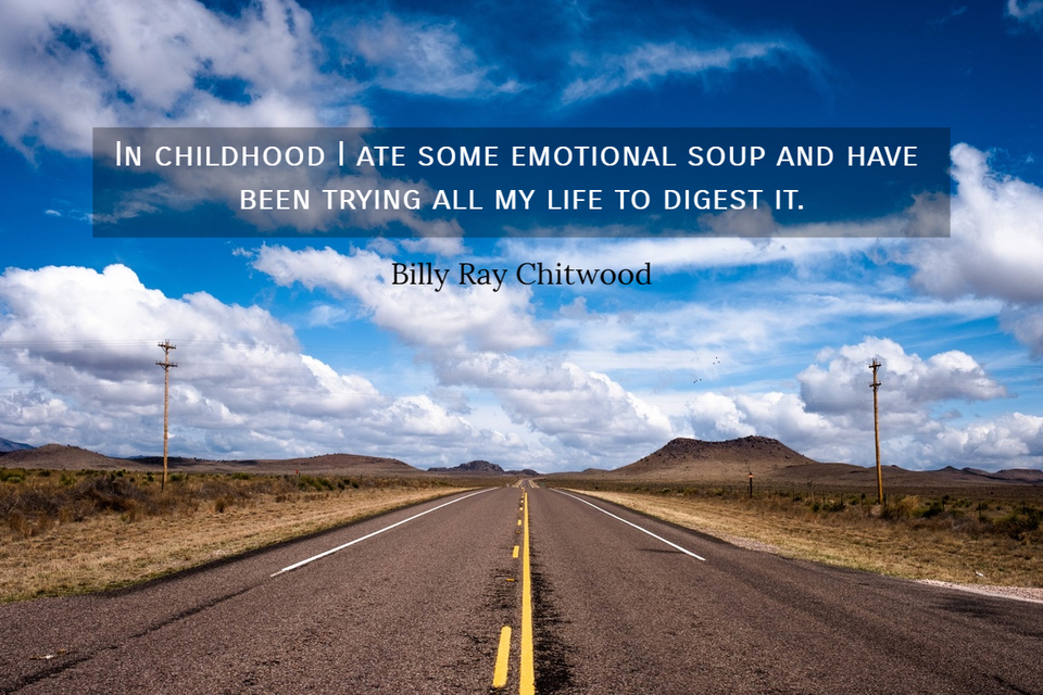 in childhood i ate some emotional soup and have been trying all my life to digest it...