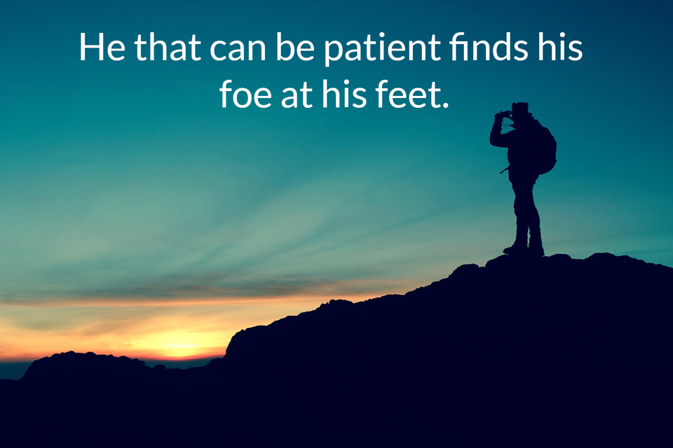 he that can be patient finds his foe at his feet...