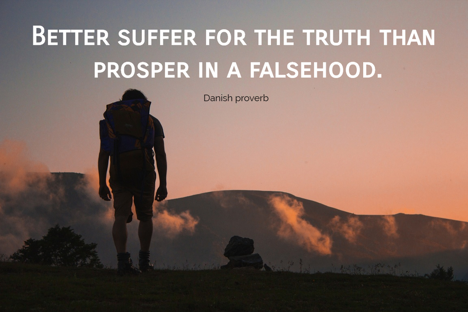better suffer for the truth than prosper in a falsehood...
