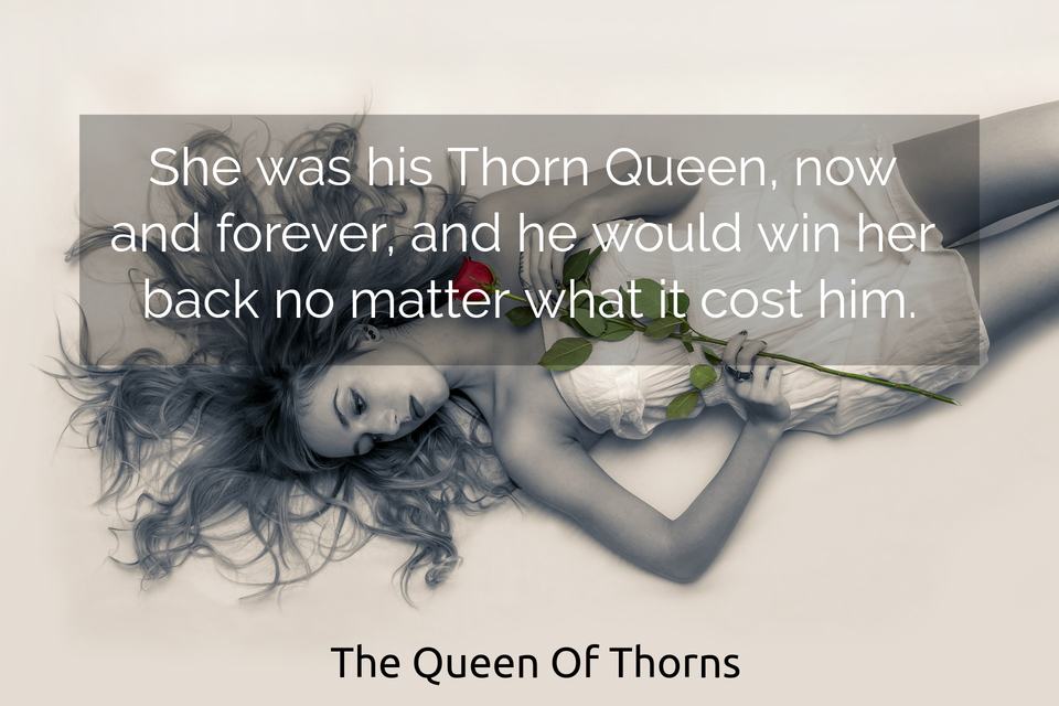 she was his thorn queen now and forever and he would win her back no matter what it...