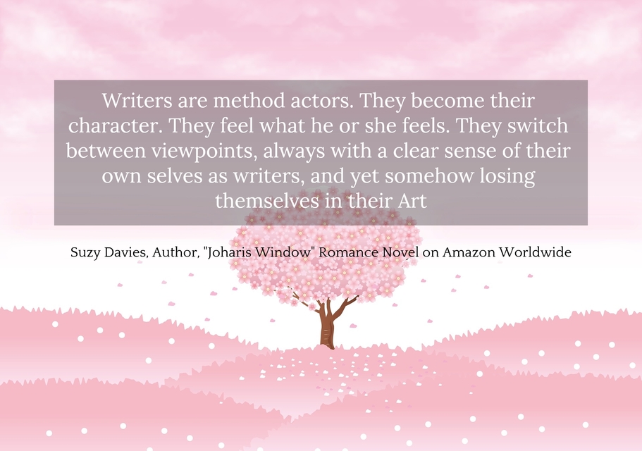 writers are method actors they become their character they feel what he or she feels...