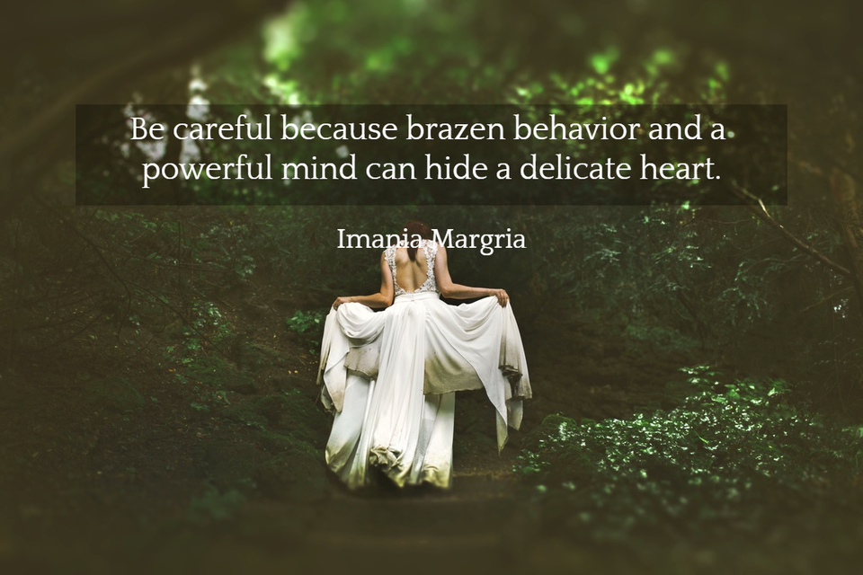 be careful because brazen behavior and a powerful mind can hide a delicate heart...