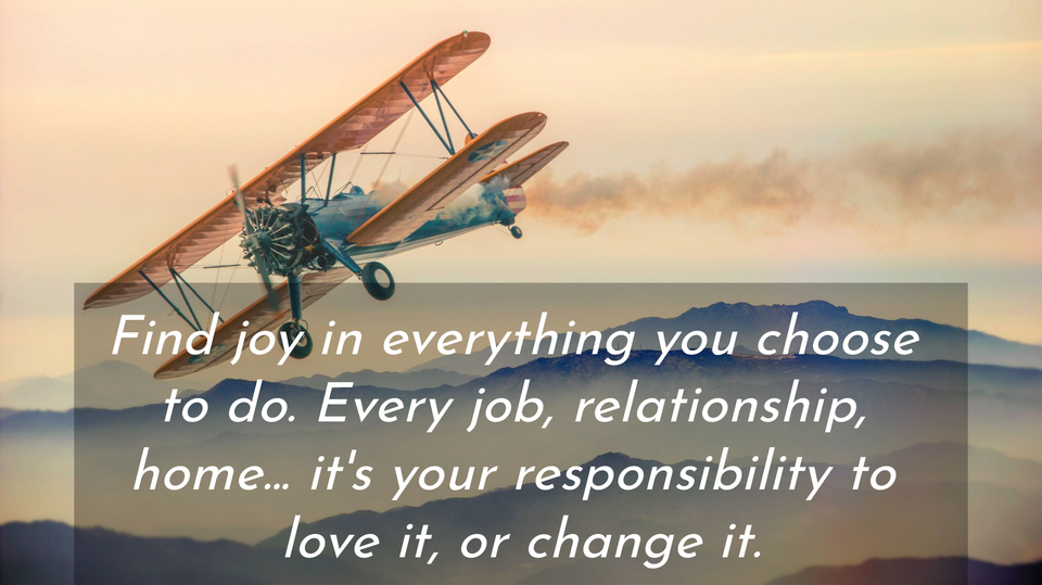 find joy in everything you choose to do every job relationship home its your...