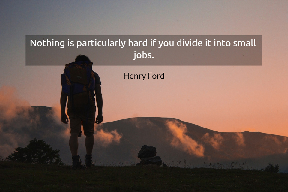 nothing is particularly hard if you divide it into small jobs...