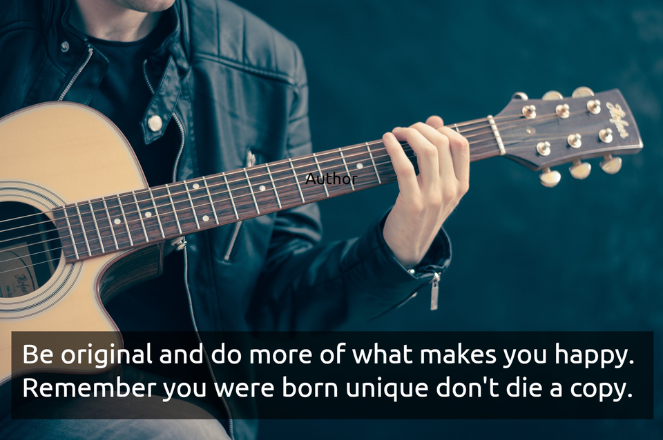 be original and do more of what makes you happy remember you were born unique dont die...