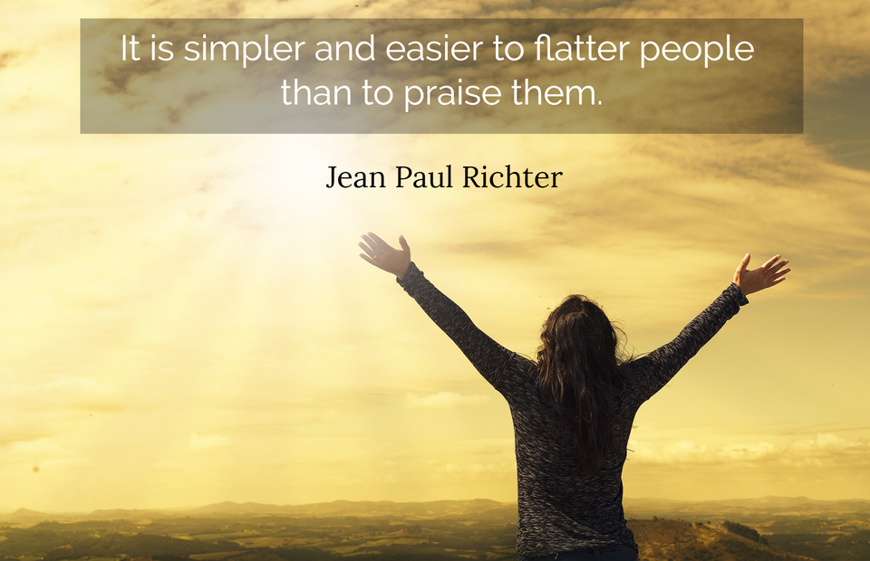 it is simpler and easier to flatter people than to praise them...