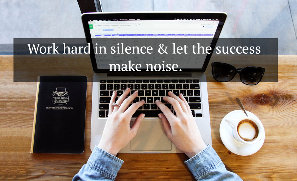 work hard in silence let the success make noise...