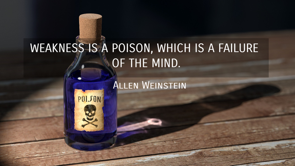 Weakness is a poison, which is a failure of... Quote