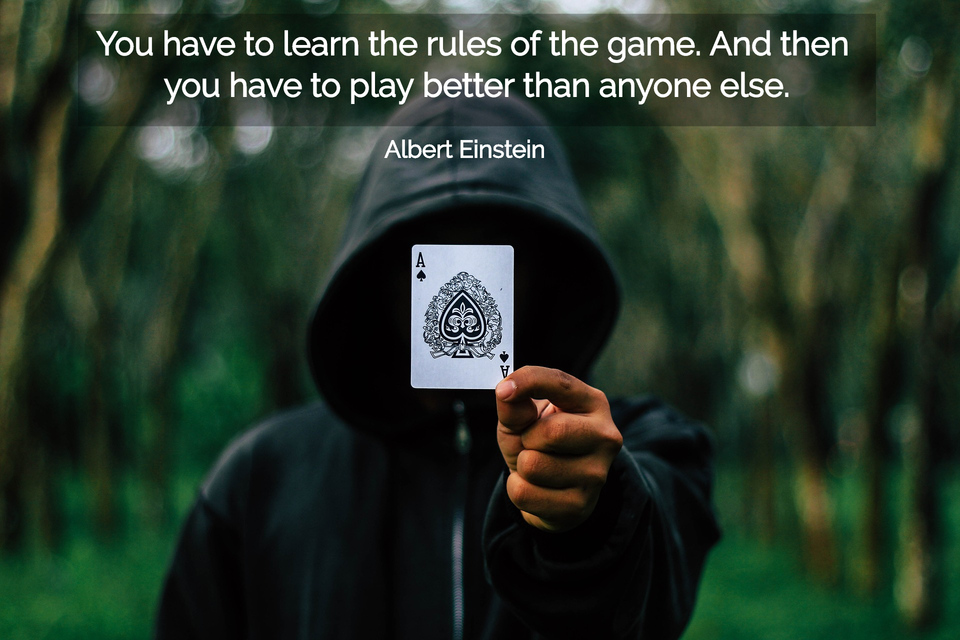Learn the rules of the game; then play better than everyone else