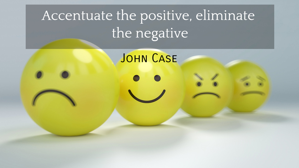 accentuate the positive eliminate the negative...