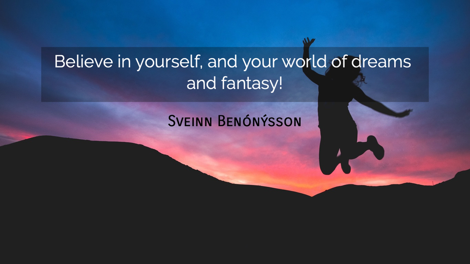 believe in yourself and your world of dreams and fantasy...