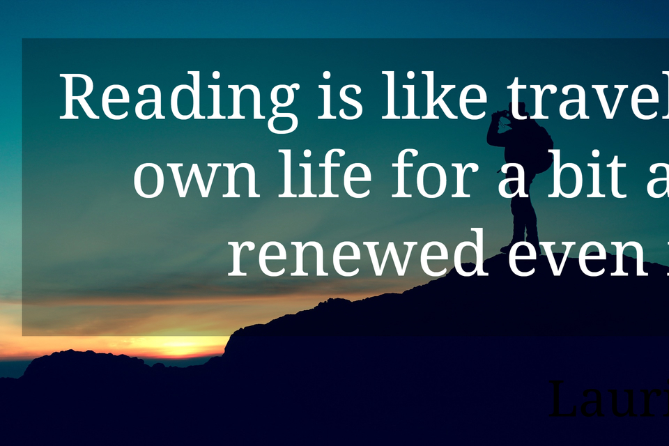 reading is like travel allowing you to exit your own life for a bit and to come back with...