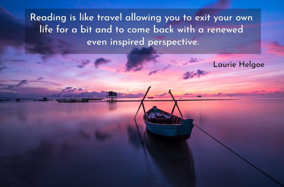 reading is like travel allowing you to exit your own life for a bit and to come back with...