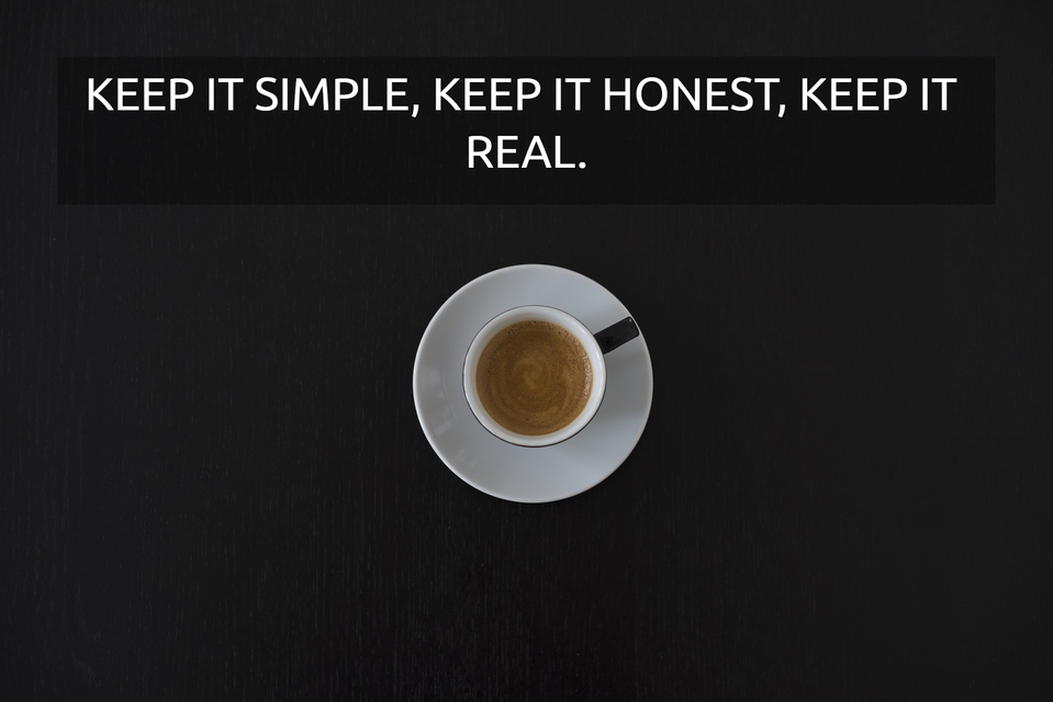 keep it simple keep it honest keep it real...