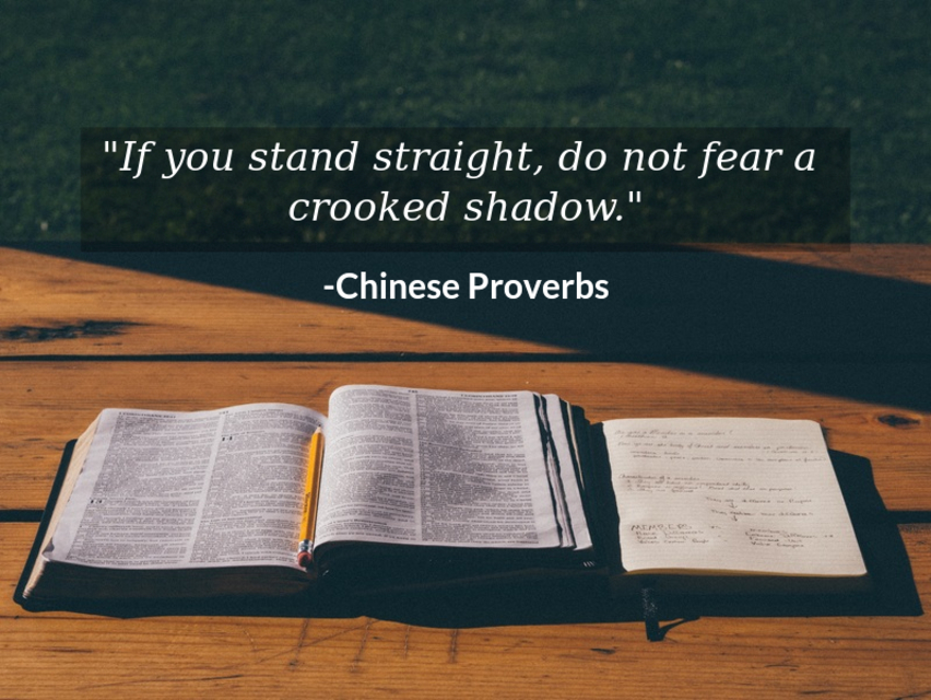 if you stand straight do not fear a crooked shadow...