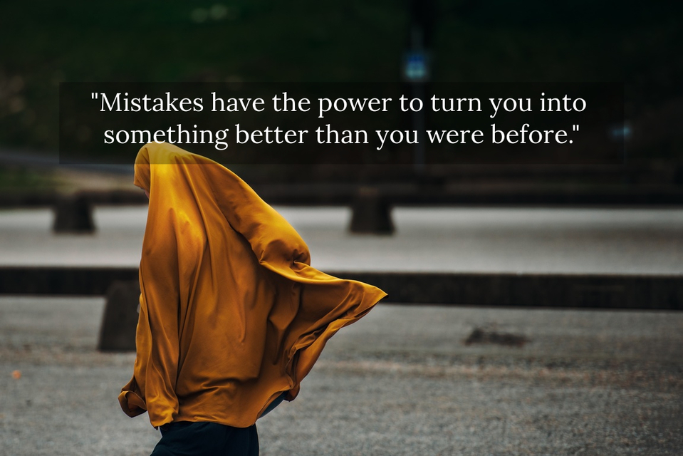 mistakes have the power to turn you into something better than you were before...