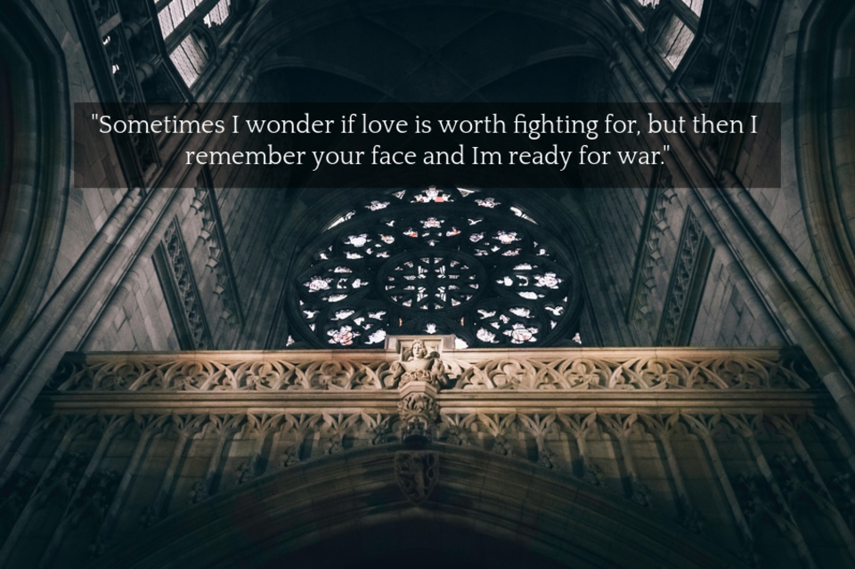 sometimes i wonder if love is worth fighting for but then i remember your face and im...