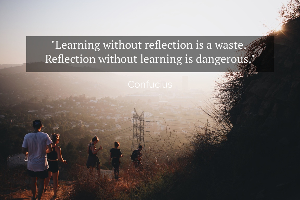 Learning without reflection is a waste.... - Quote