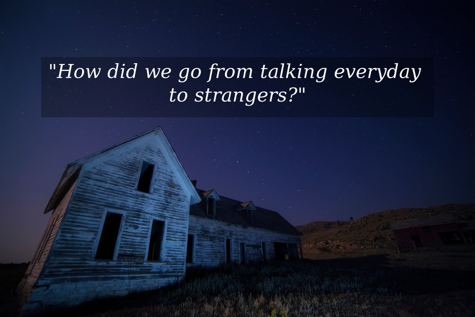 how did we go from talking everyday to strangers...