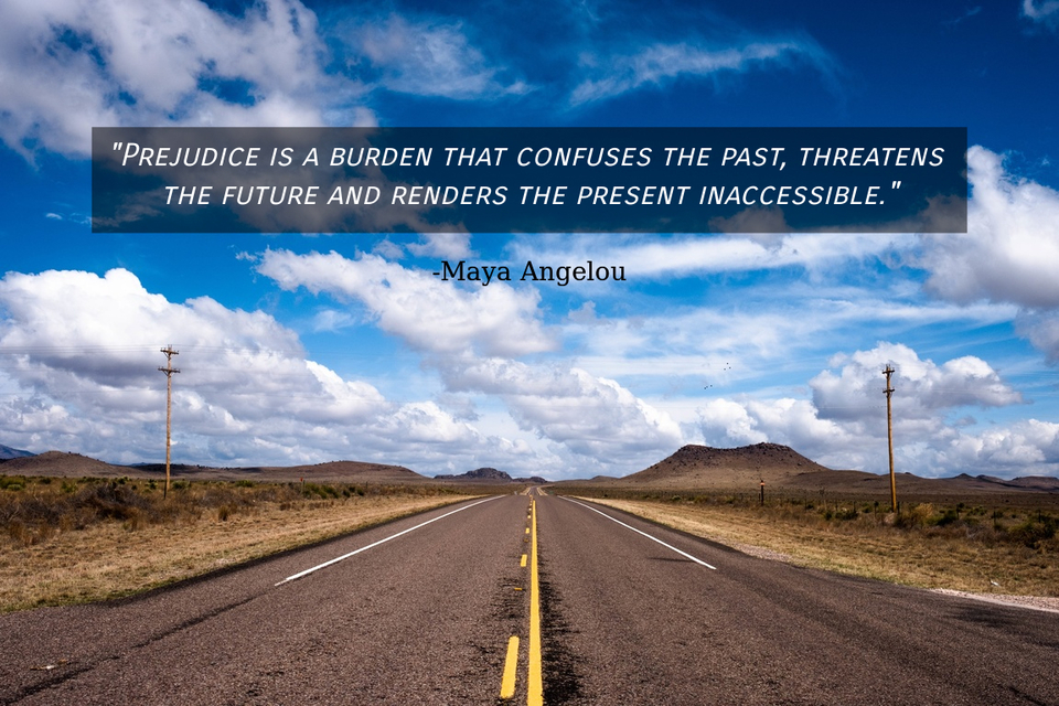 prejudice is a burden that confuses the past threatens the future and renders the...
