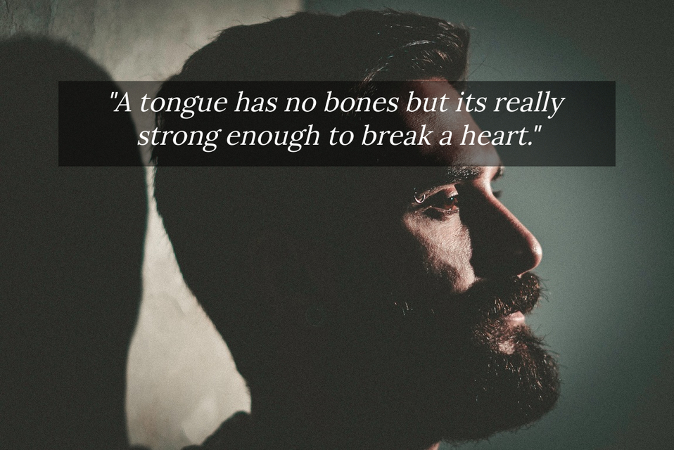 a tongue has no bones but its really strong enough to break a heart...