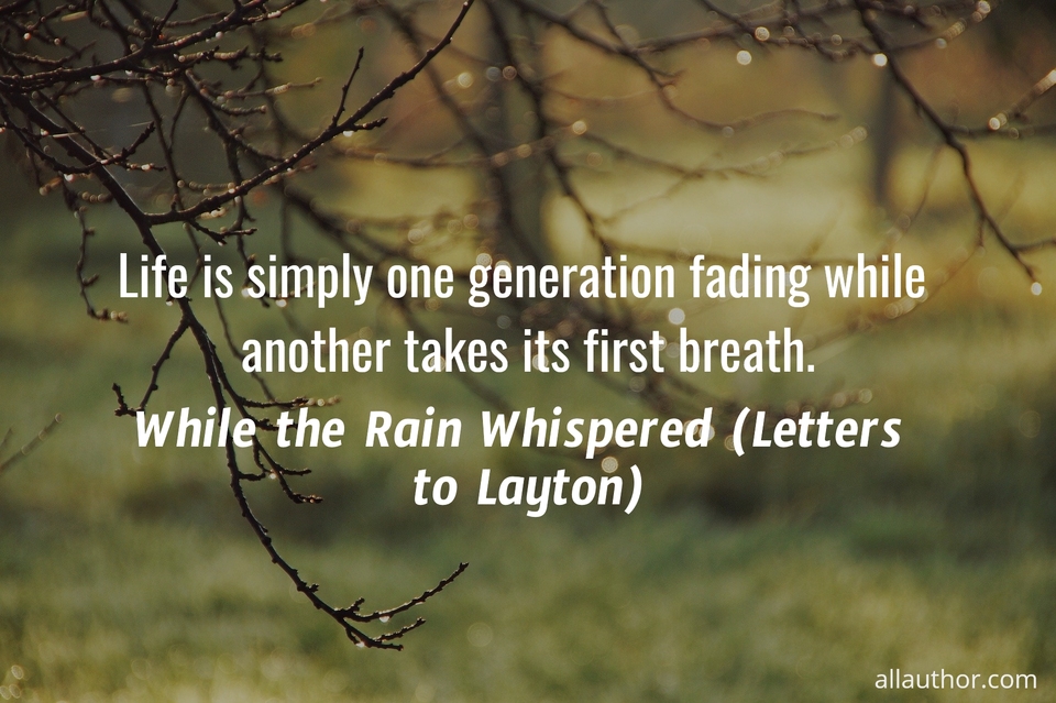 life is simply one generation fading while another takes its first breath...
