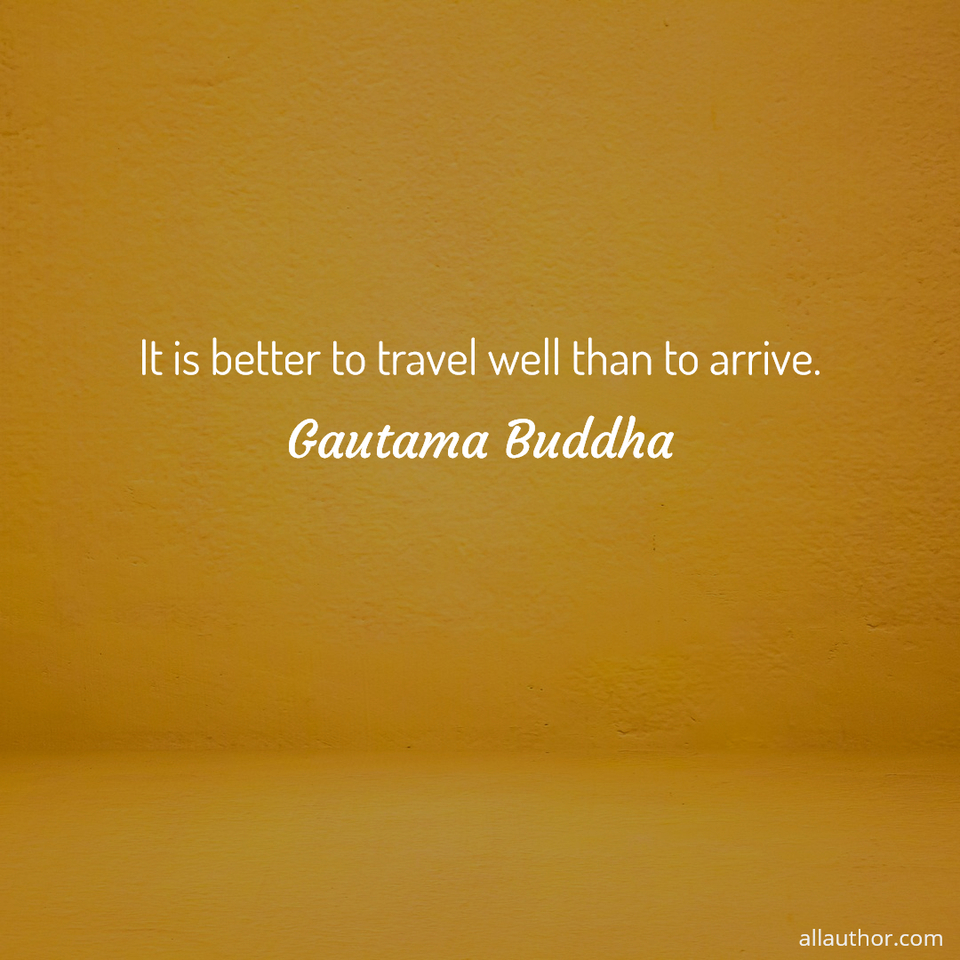 it is better to travel well than to arrive...