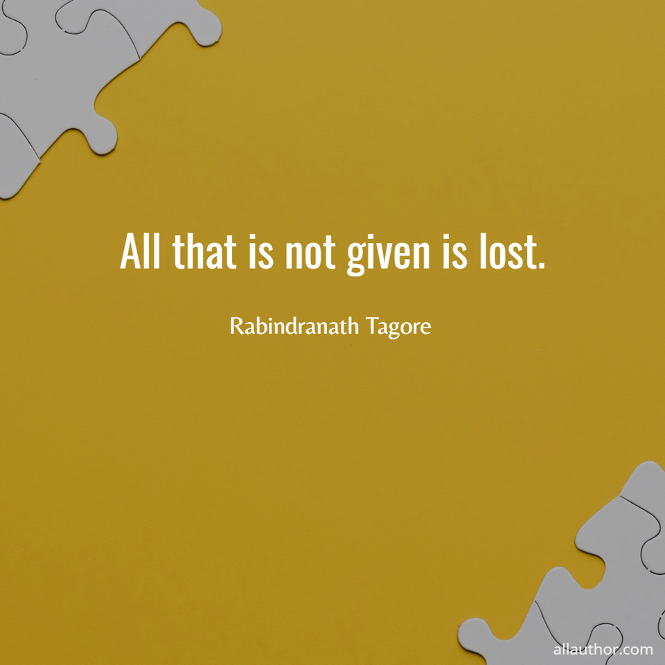 all that is not given is lost...