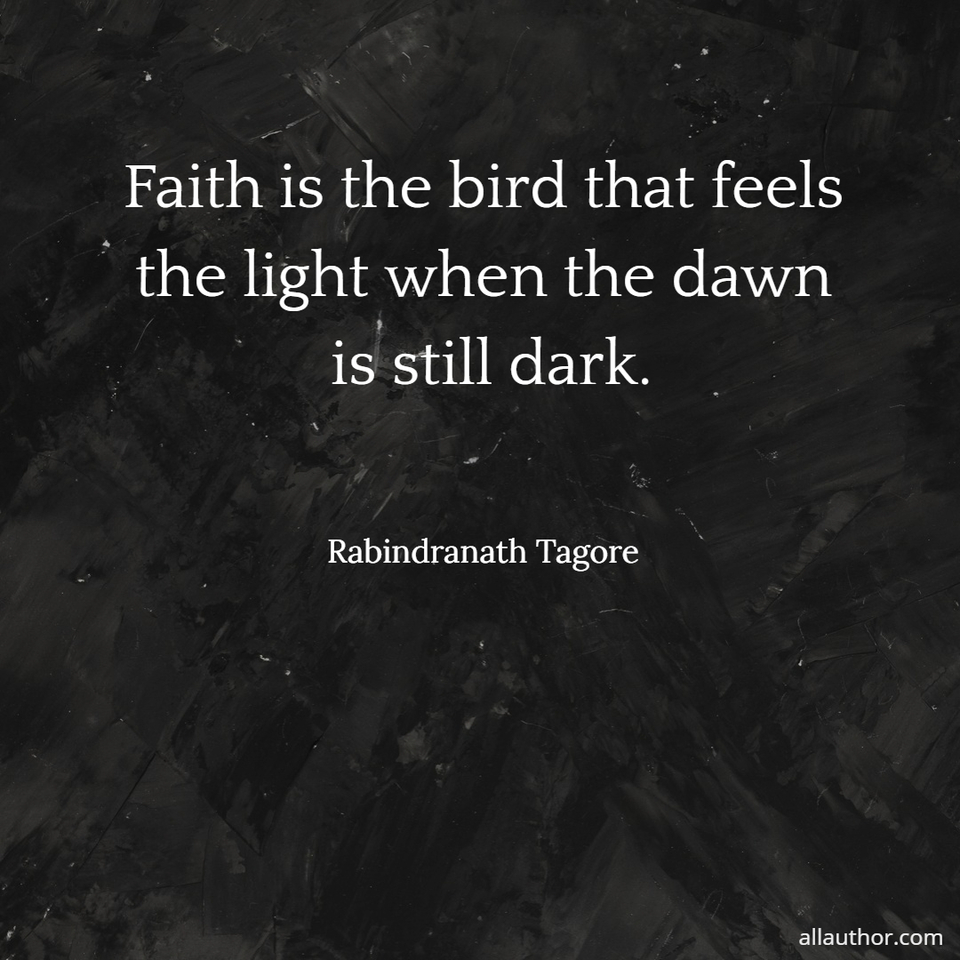 faith is the bird that feels the light when the dawn is still dark...
