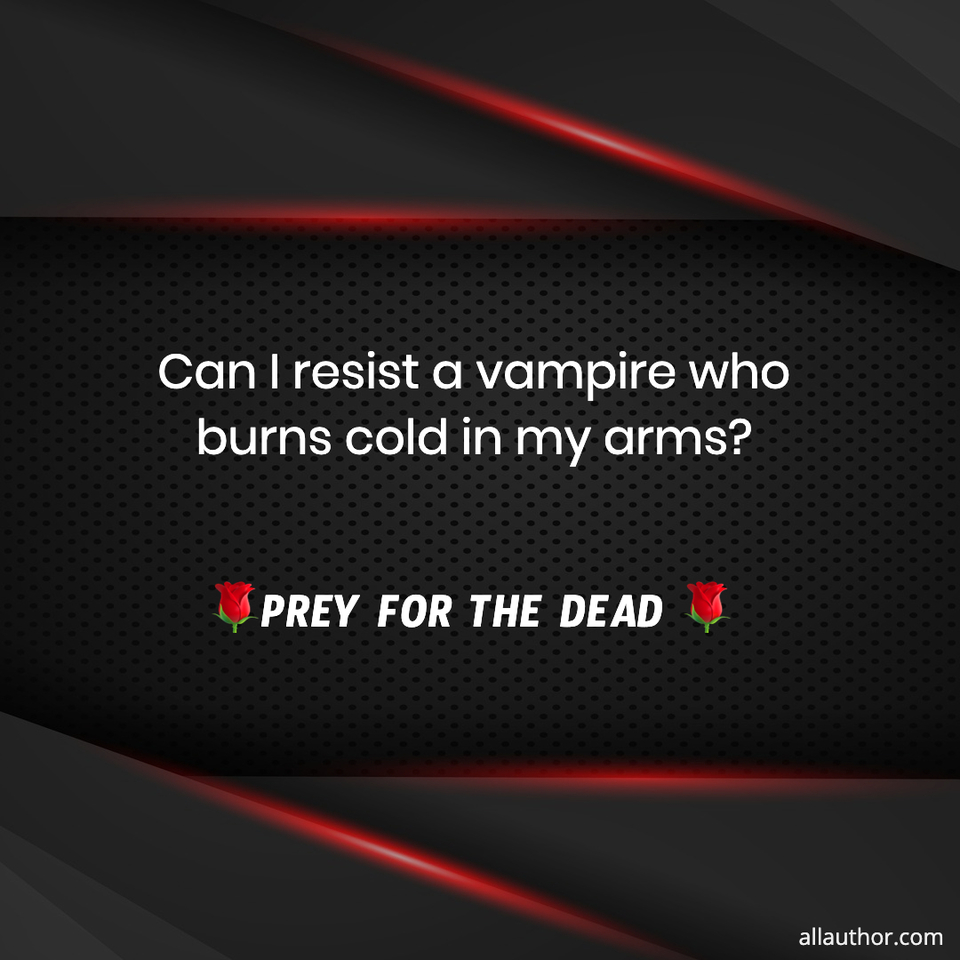can i resist a vampire who burns cold in my arms prey for the dead...