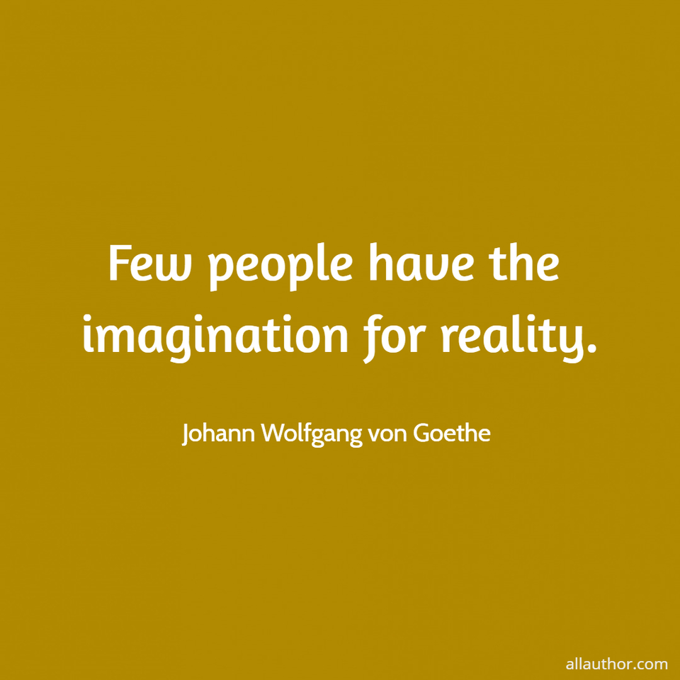 few people have the imagination for reality...