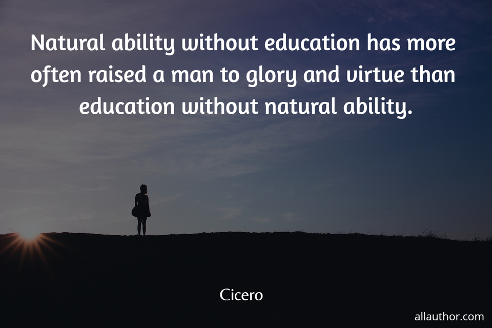 natural ability without education has more often raised a man to glory and virtue than...