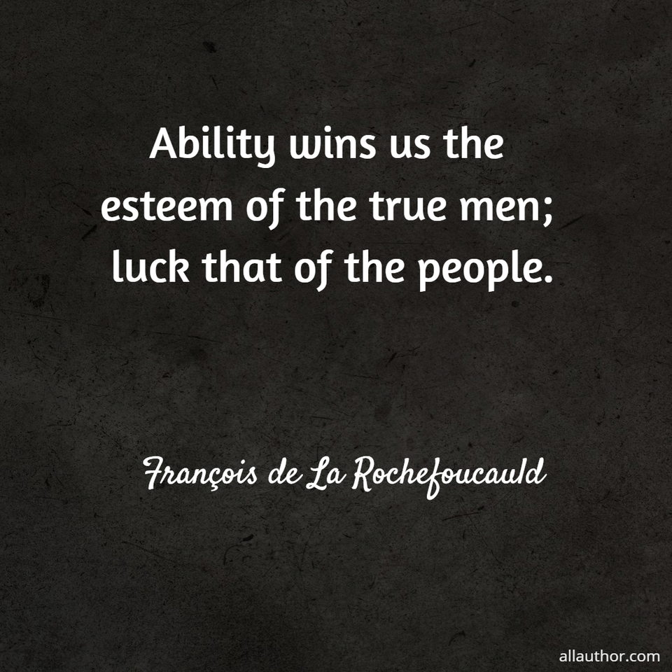 ability wins us the esteem of the true men luck that of the people...