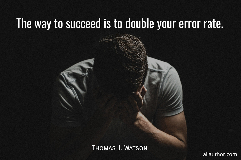the way to succeed is to double your error rate...