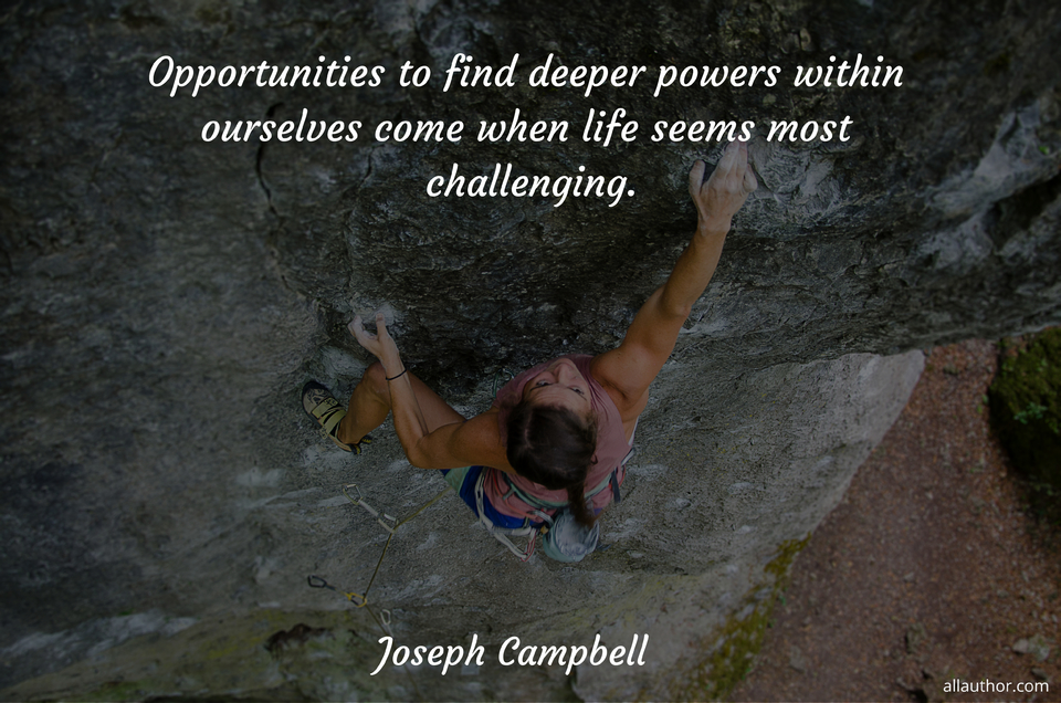 opportunities to find deeper powers within ourselves come when life seems most...